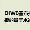 EKWB宣布推出技嘉X570 Aorus Master主板的量子水冷板