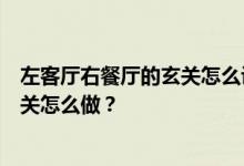 左客厅右餐厅的玄关怎么设计？想问一下左客厅右餐厅的玄关怎么做？