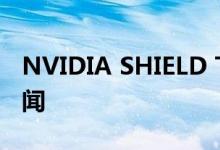 NVIDIA SHIELD TV4K流媒体投放市场的传闻