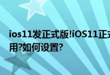 ios11发正式版!iOS11正式版支持录屏,iOS11屏幕录制怎么用?如何设置?
