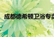 成都德希顿卫浴专卖德希顿卫浴产自哪里？