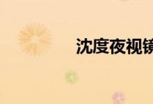 沈度夜视镜摩擦能力详解