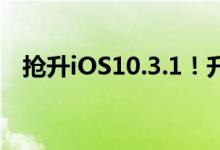 抢升iOS10.3.1！升级前必须知道的3件事