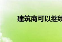 建筑商可以继续你的房子翻新工程