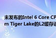 未发布的Intel 6 Core CPU出现了升级后的缓存 类似于10nm Tiger Lake的L2缓存设计