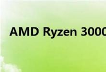 AMD Ryzen 3000发布日期与新闻和谣言