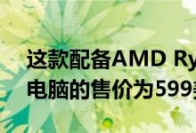 这款配备AMD Ryzen的17英寸游戏笔记本电脑的售价为599美元