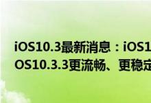iOS10.3最新消息：iOS10.3.3正式版怎么样值得升级吗？iOS10.3.3更流畅、更稳定、更省电