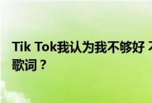Tik Tok我认为我不够好 不能总是让你哭 分享了哪些歌曲和歌词？