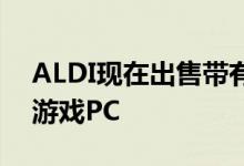 ALDI现在出售带有RTX 2060的相当坚固的游戏PC