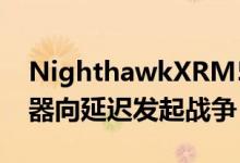 NighthawkXRM570ProGaming网状路由器向延迟发起战争