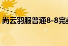 尚云羽服普通8-8完美平民省钱攻略搭配推荐