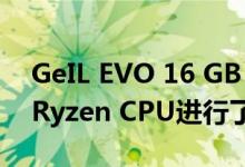 GeIL EVO 16 GB 3600 MHz内存套件针对Ryzen CPU进行了调整