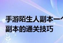 手游陌生人副本一个人下怎么玩？一个陌生人副本的通关技巧