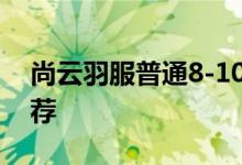 尚云羽服普通8-10完美平民省钱攻略搭配推荐