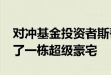 对冲基金投资者斯蒂芬·森菲尔德在棕榈滩买了一栋超级豪宅