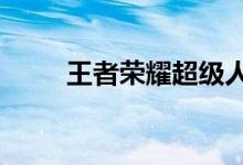 王者荣耀超级人机20级的bug教学