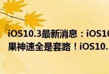 iOS10.3最新消息：iOS10.3.3Beta5推送更新功能汇总，苹果神速全是套路！iOS10.3.1验证通道已关闭