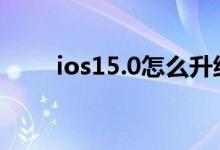 ios15.0怎么升级 ios15.0升级方法