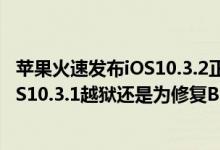 苹果火速发布iOS10.3.2正式版和iOS10.3.3测试版，是怕iOS10.3.1越狱还是为修复Bug？