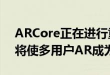 ARCore正在进行重大更新 CloudAnchors将使多用户AR成为可能