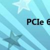 PCIe 6.0规范将于2021年发布