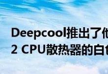 Deepcool推出了他们的GAMMAXX GTE V2 CPU散热器的白色版本