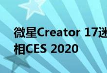 微星Creator 17迷你LED屏幕笔记本电脑亮相CES 2020