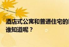 酒店式公寓和普通住宅的区别 普通住宅和公寓有什么区别？谁知道呢？