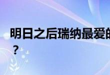 明日之后瑞纳最爱的学位攻略 Rena喜欢什么？