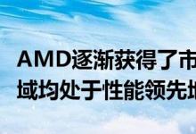 AMD逐渐获得了市场份额 现在在许多CPU领域均处于性能领先地位