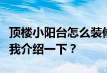 顶楼小阳台怎么装修？哪位大神有好的方案给我介绍一下？