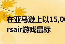 在亚马逊上以15,000美元的价格抢购这款Corsair游戏鼠标