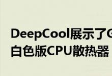 DeepCool展示了GAMMAXX GTE V2 CPU白色版CPU散热器
