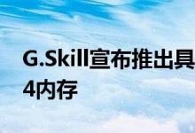 G.Skill宣布推出具有超大容量的低延迟DDR4内存