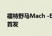福特野马Mach -E将在此次活动中进行全球首发