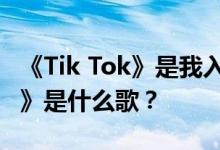 《Tik Tok》是我入戏太深的结局 但《一个人》是什么歌？