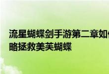 流星蝴蝶剑手游第二章如何拯救美芙蝴蝶第二章完美通关攻略拯救美芙蝴蝶