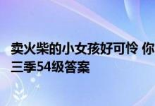 卖火柴的小女孩好可怜 你能帮助她吗？历史中的尴尬挑战第三季54级答案