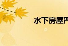 水下房屋严重仍是大问题