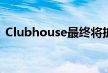Clubhouse最终将扩展到安卓但为时已晚吗