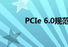 PCIe 6.0规范将于2021年发布