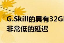 G.Skill的具有32GB模块的新DDR4套件具有非常低的延迟