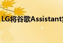 LG将谷歌Assistant集成到数十种智能设备中