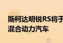 斯柯达明锐RS将于今年春季推出一款插电式混合动力汽车