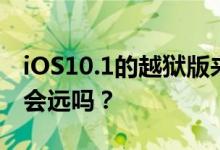 iOS10.1的越狱版来了，iOS10.2的越狱版还会远吗？