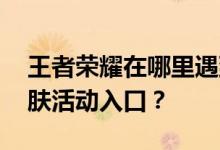 王者荣耀在哪里遇到飞行活动 进入杨玉环皮肤活动入口？