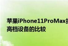 苹果iPhone11ProMax拆箱显然显示随附的配件和与其他高档设备的比较