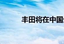 丰田将在中国生产雷克萨斯汽车