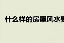 什么样的房屋风水要注意？需要注意什么？